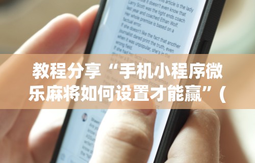 教程分享“手机小程序微乐麻将如何设置才能赢”(曝光透视必备猫腻)