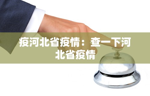 疫河北省疫情：查一下河北省疫情