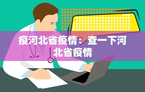 疫河北省疫情:查一下河北省疫情 疫河北省疫情:查一下河北省疫情