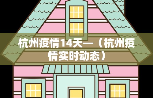 杭州疫情14天—（杭州疫情实时动态）