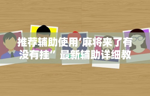 推荐辅助使用‘麻将来了有没有挂”最新辅助详细教程
