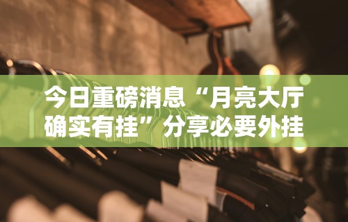 今日重磅消息“月亮大厅确实有挂”分享必要外挂教程