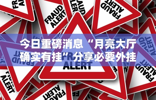 今日重磅消息“月亮大厅确实有挂”分享必要外挂教程