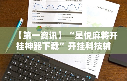 【第一资讯】“星悦麻将开挂神器下载”开挂科技辅助神器手机