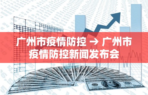广州市疫情防控 → 广州市疫情防控新闻发布会 广州市疫情防控 → 广州市疫情防控新闻发布会