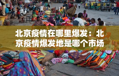 北京疫情在哪里爆发：北京疫情爆发地是哪个市场