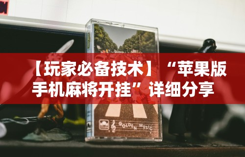 【玩家必备技术】“苹果版手机麻将开挂”详细分享装挂步骤