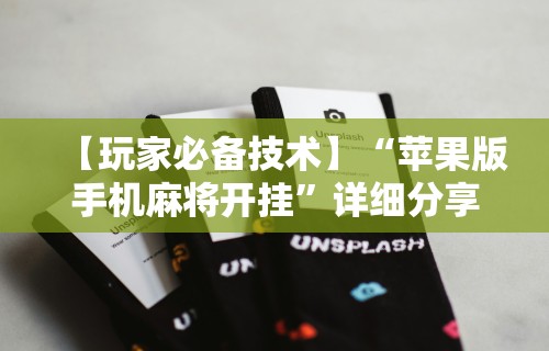 【玩家必备技术】“苹果版手机麻将开挂”详细分享装挂步骤