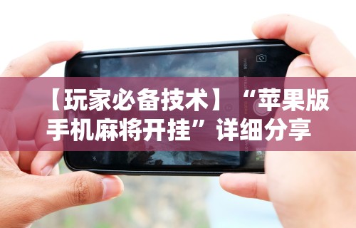 【玩家必备技术】“苹果版手机麻将开挂”详细分享装挂步骤