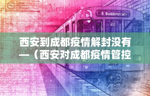 西安到成都疫情解封没有—（西安对成都疫情管控）