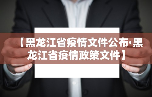 【黑龙江省疫情文件公布·黑龙江省疫情政策文件】