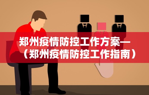 郑州疫情防控工作方案—（郑州疫情防控工作指南）