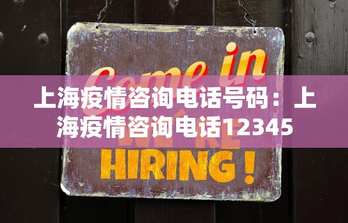 上海疫情咨询电话号码：上海疫情咨询电话12345
