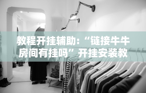教程开挂辅助:“链接牛牛房间有挂吗	”开挂安装教程