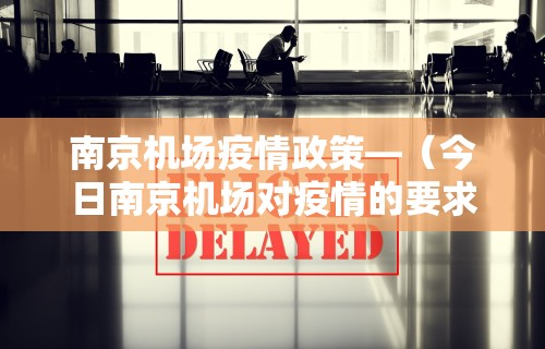 南京机场疫情政策—（今日南京机场对疫情的要求）