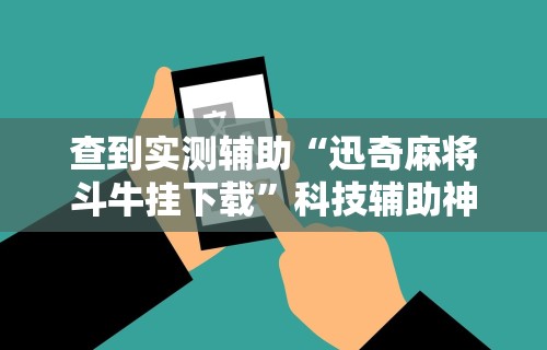 查到实测辅助“迅奇麻将斗牛挂下载”科技辅助神器手机版教程