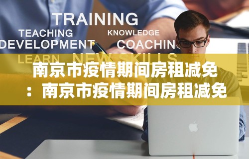南京市疫情期间房租减免：南京市疫情期间房租减免政策