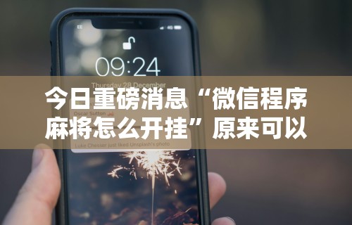 今日重磅消息“微信程序麻将怎么开挂	”原来可以开挂