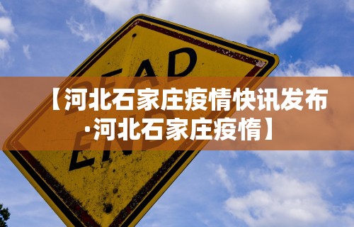 【河北石家庄疫情快讯发布·河北石家庄疫惰】