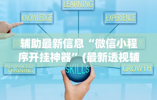 辅助最新信息“微信小程序开挂神器”(最新透视辅助上线)