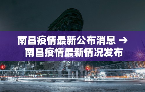 南昌疫情最新公布消息 → 南昌疫情最新情况发布