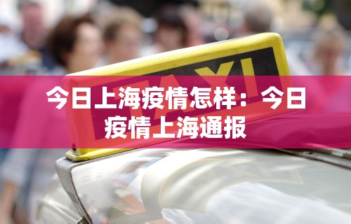 今日上海疫情怎样：今日疫情上海通报
