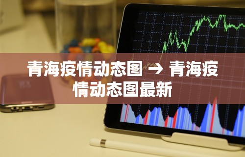 青海疫情动态图 → 青海疫情动态图最新 青海疫情动态图 → 青海疫情动态图最新