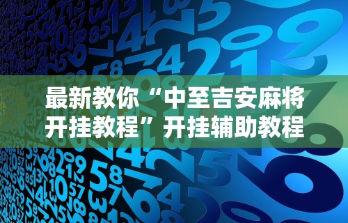 最新教你“中至吉安麻将开挂教程”开挂辅助教程