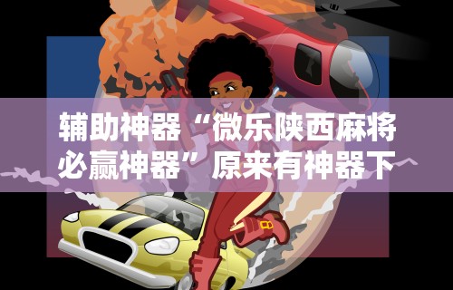 辅助神器“微乐陕西麻将必赢神器”原来有神器下载！