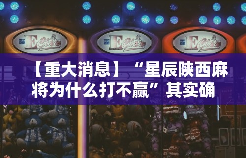 【重大消息】“星辰陕西麻将为什么打不赢”其实确实有挂
