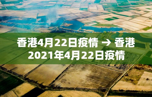 香港4月22日疫情 → 香港2021年4月22日疫情