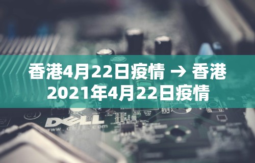 香港4月22日疫情 → 香港2021年4月22日疫情