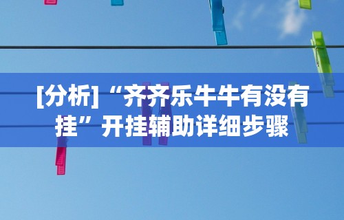 [分析]“齐齐乐牛牛有没有挂”开挂辅助详细步骤
