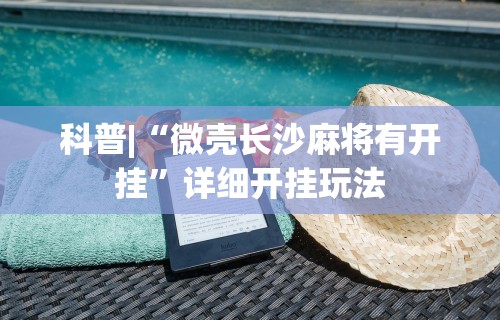 科普|“微壳长沙麻将有开挂”详细开挂玩法