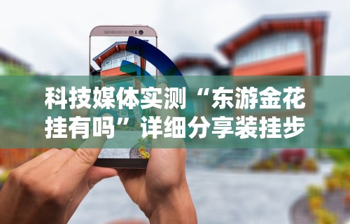 科技媒体实测“东游金花挂有吗”详细分享装挂步骤教程