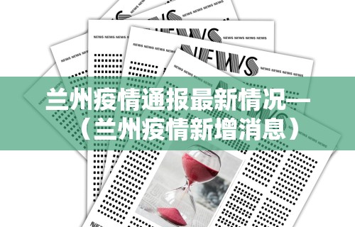 兰州疫情通报最新情况—（兰州疫情新增消息）
