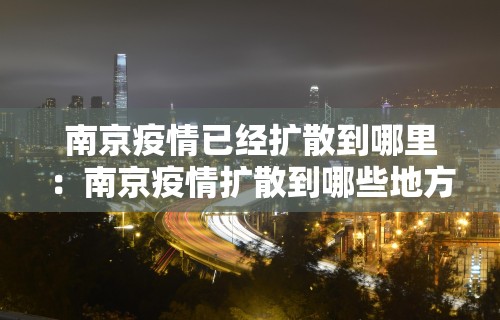 南京疫情已经扩散到哪里：南京疫情扩散到哪些地方