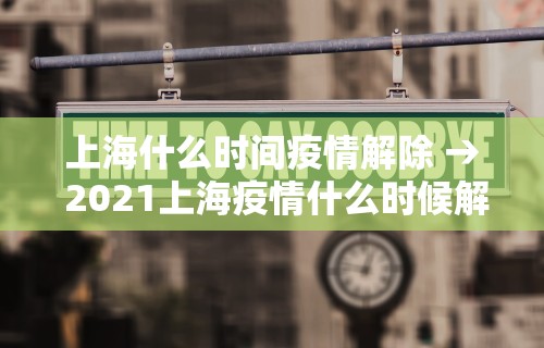 上海什么时间疫情解除 → 2021上海疫情什么时候解除 上海什么时间疫情解除 → 2021上海疫情什么时候解除