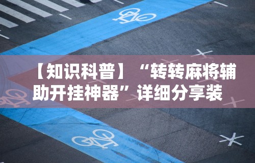 【知识科普】“转转麻将辅助开挂神器”详细分享装挂步骤教程