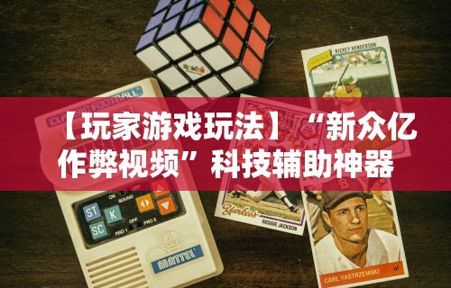 【玩家游戏玩法】“新众亿作弊视频”科技辅助神器手机版教程