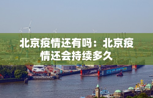 北京疫情还有吗：北京疫情还会持续多久