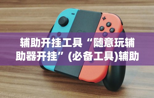 辅助开挂工具“随意玩辅助器开挂	”(必备工具)辅助教学