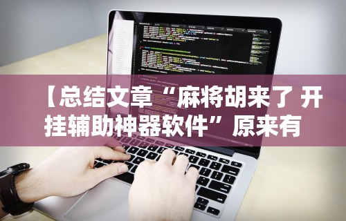 【总结文章“麻将胡来了 开挂辅助神器软件”原来有神器下载!