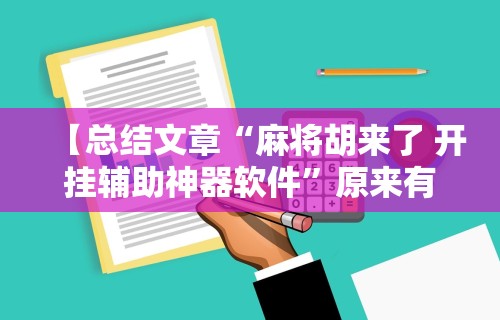 【总结文章“麻将胡来了 开挂辅助神器软件	”原来有神器下载!