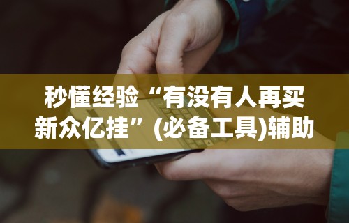秒懂经验“有没有人再买新众亿挂”(必备工具)辅助教学