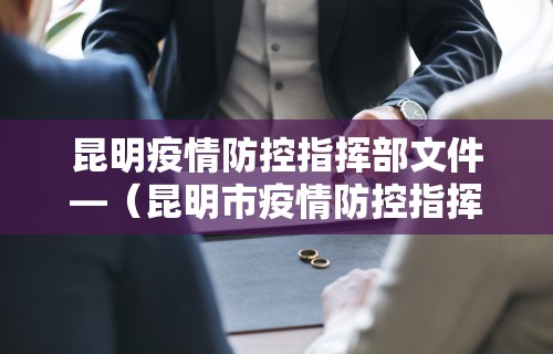 昆明疫情防控指挥部文件—(昆明市疫情防控指挥部联系方式) 昆明疫情防控指挥部文件—(昆明市疫情防控指挥部联系方式)