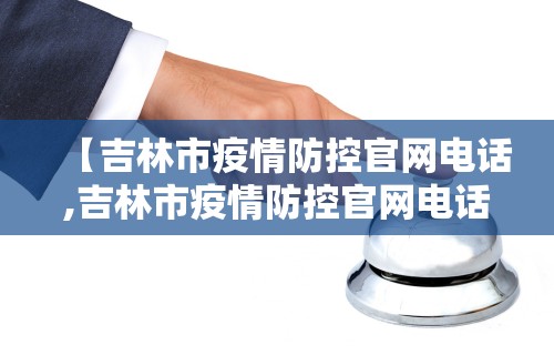 【吉林市疫情防控官网电话,吉林市疫情防控官网电话号码】