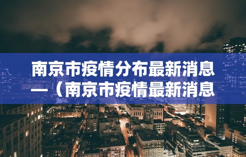 南京市疫情分布最新消息—（南京市疫情最新消息人数）