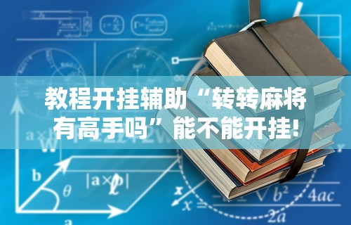 教程开挂辅助“转转麻将有高手吗	”能不能开挂!