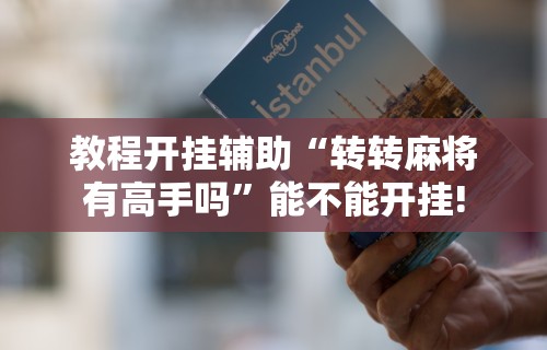 教程开挂辅助“转转麻将有高手吗”能不能开挂!